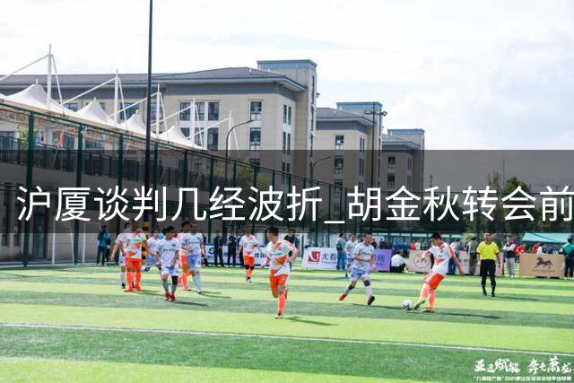 沪厦谈判几经波折 胡金秋转会前景日渐暗淡